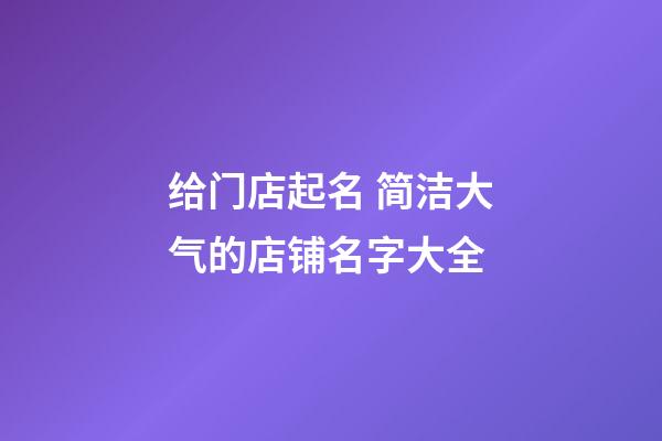 给门店起名 简洁大气的店铺名字大全-第1张-店铺起名-玄机派